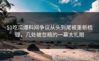51吃瓜爆料网争议从头到尾被重新梳理，几处被忽略的一幕太扎眼