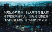 今天这条不简单：91大事件每日大赛细节密度高得吓人，旧账号动态直接把讨论区点燃，这次不像空穴来风