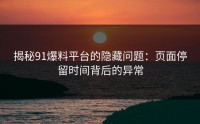 揭秘91爆料平台的隐藏问题：页面停留时间背后的异常