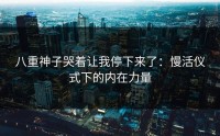 八重神子哭着让我停下来了：慢活仪式下的内在力量