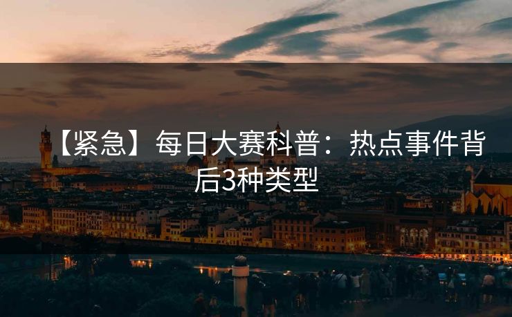 【紧急】每日大赛科普：热点事件背后3种类型