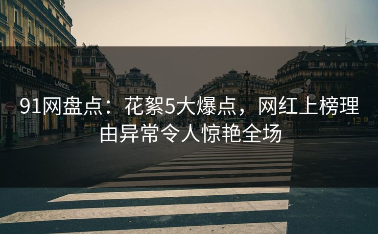 91网盘点：花絮5大爆点，网红上榜理由异常令人惊艳全场