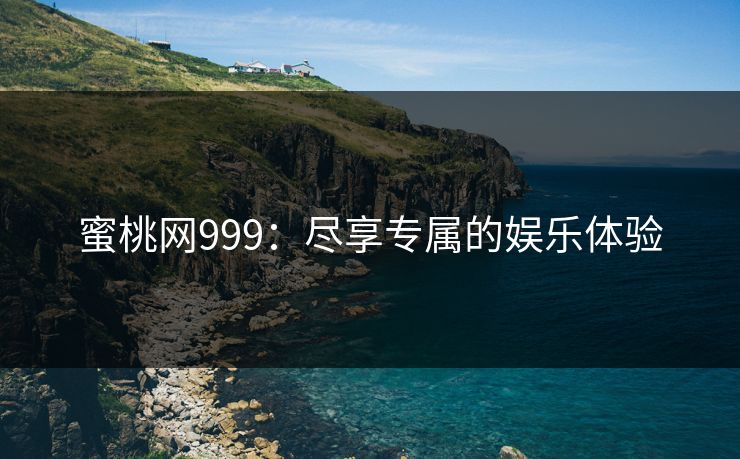 蜜桃网999：尽享专属的娱乐体验