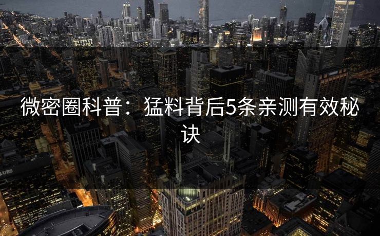 微密圈科普:猛料背后5条亲测有效秘诀 微密圈科普:猛料背后5条亲测有效秘诀