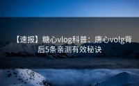 【速报】糖心vlog科普：唐心volg背后5条亲测有效秘诀