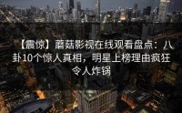 【震惊】蘑菇影视在线观看盘点：八卦10个惊人真相，明星上榜理由疯狂令人炸锅