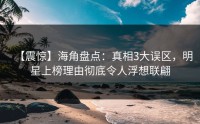 【震惊】海角盘点：真相3大误区，明星上榜理由彻底令人浮想联翩