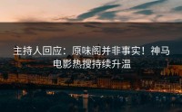 主持人回应：原味阁并非事实！神马电影热搜持续升温