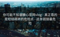 你可能不知道糖心官网vlog - 真正靠的是短链跳转的危险点 - 这条链接最危险