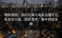 限时围观！网红在神马电影自曝可可影视官方版，网友直呼：事件持续发酵
