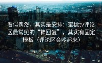 看似偶然，其实是安排：蜜桃tv评论区最常见的“神回复”，其实有固定模板（评论区会吵起来）