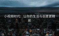 小视频时代：让你的生活与创意更精彩