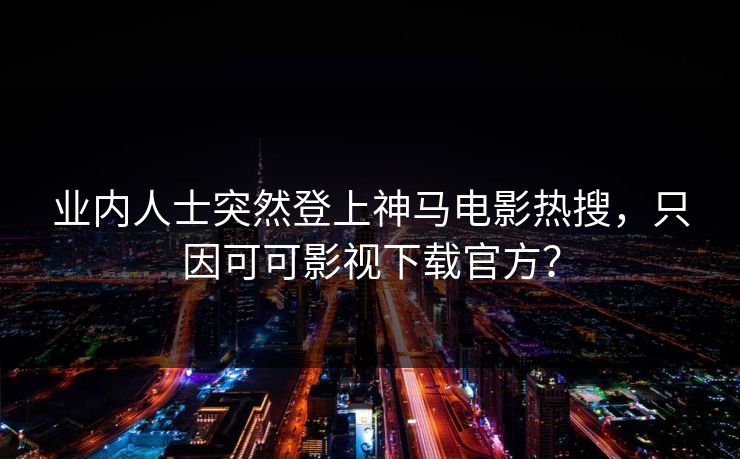 业内人士突然登上神马电影热搜,只因可可影视下载官方? 业内人士突然登上神马电影热搜,只因可可影视下载官方?