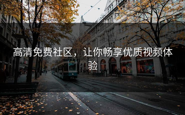 高清免费社区，让你畅享优质视频体验