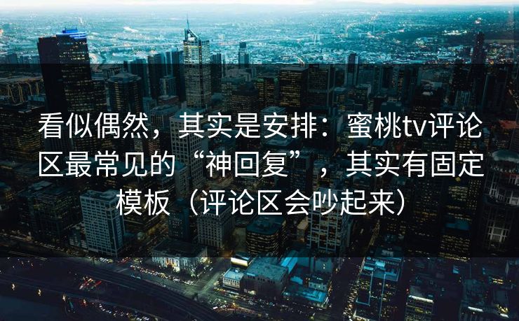 看似偶然，其实是安排：蜜桃tv评论区最常见的“神回复”，其实有固定模板（评论区会吵起来）
